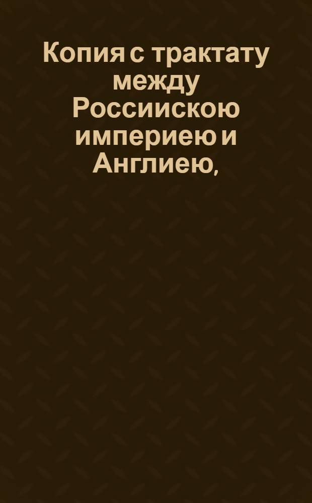 Копия с трактату между Россиискою империею и Англиею, : О дружбе и коммерции