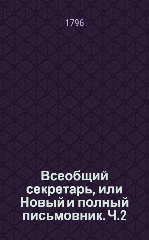 Всеобщий секретарь, или Новый и полный письмовник. Ч.2