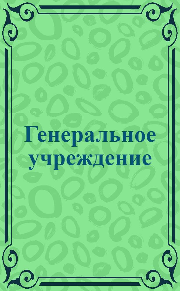 Генеральное учреждение : О зборе в государстве рекрут и о порядках, какие при наборах исполнять должно, также и о штрафах и наказаниях, кто как в приеме, так и в отдаче не истинною поступать будет. Конфирмовано 29 сентября 1766 года