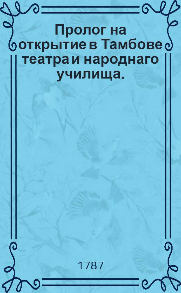 Пролог на открытие в Тамбове театра и народнаго училища. : Представлен в день тезоименитства ея императорскаго величества ноября 24 дня 1786 года