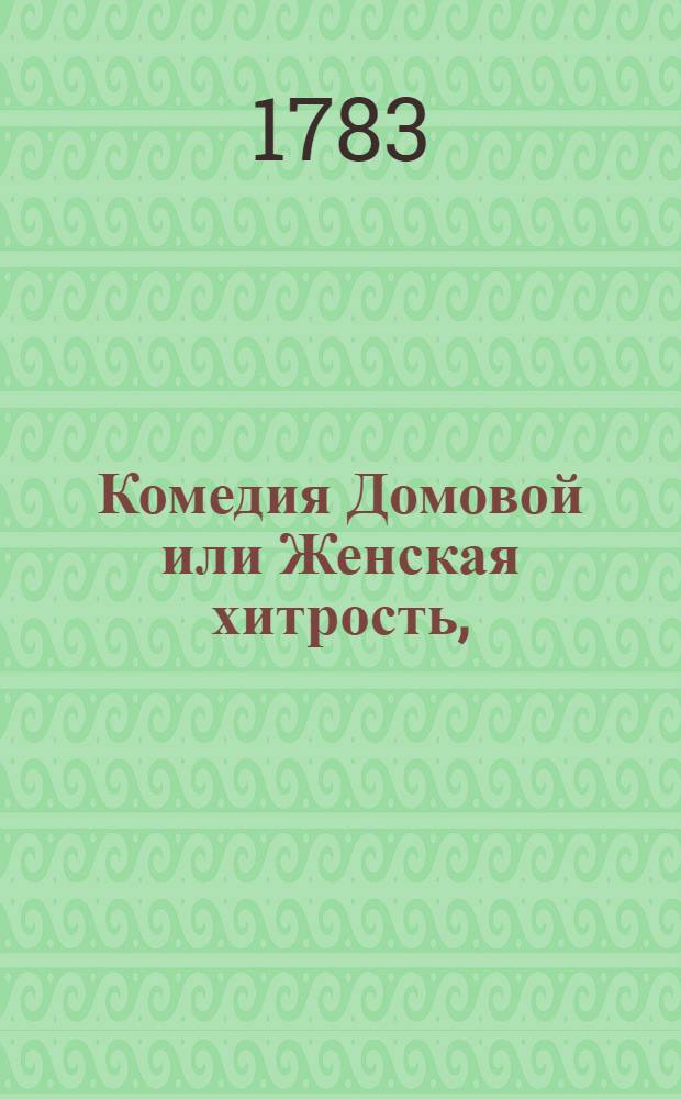 Комедия Домовой или Женская хитрость, : В четырех действиях. : Переведена с французскаго на российской язык