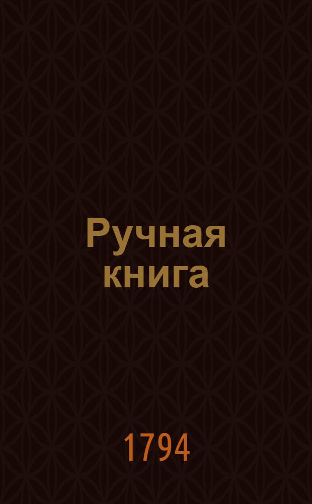 Ручная книга : Содержащая в себе: новыя наблюдения и опыты для обогащения врачебныя науки и врачебнаго искусства. Ч.1