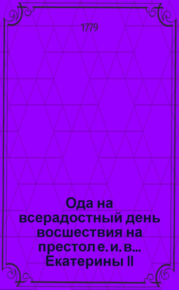 Ода на всерадостный день восшествия на престол е. и. в. ... Екатерины II
