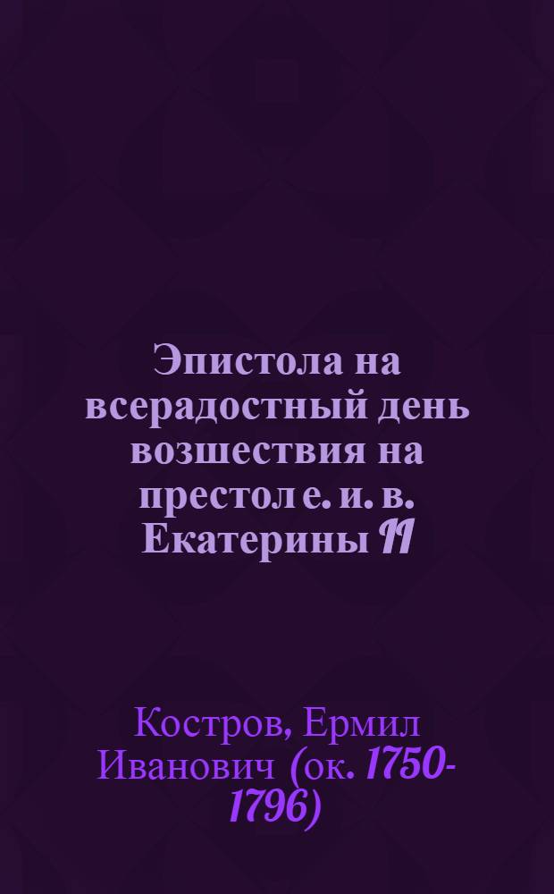 Эпистола на всерадостный день возшествия на престол е. и. в. Екатерины II : Июня 28, 1786 года