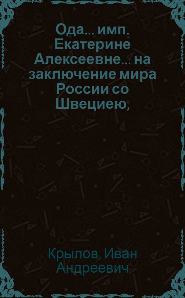 Ода... имп. Екатерине Алексеевне... на заключение мира России со Швециею,