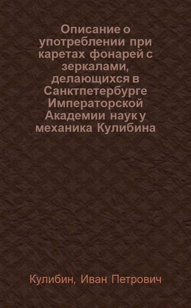 Описание о употреблении при каретах фонарей с зеркалами, делающихся в Санктпетербурге Императорской Академии наук у механика Кулибина, самим им изобретенных
