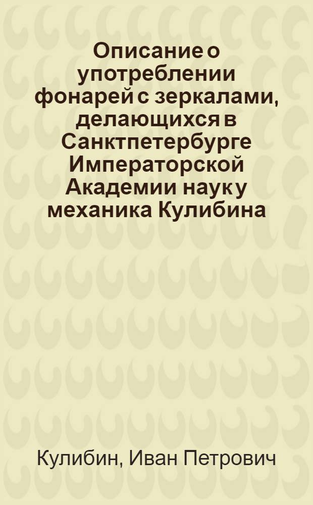Описание о употреблении фонарей с зеркалами, делающихся в Санктпетербурге Императорской Академии наук у механика Кулибина, самим им изобретенных