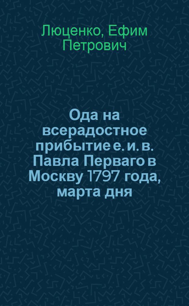 Ода на всерадостное прибытие е. и. в. Павла Перваго в Москву 1797 года, марта дня