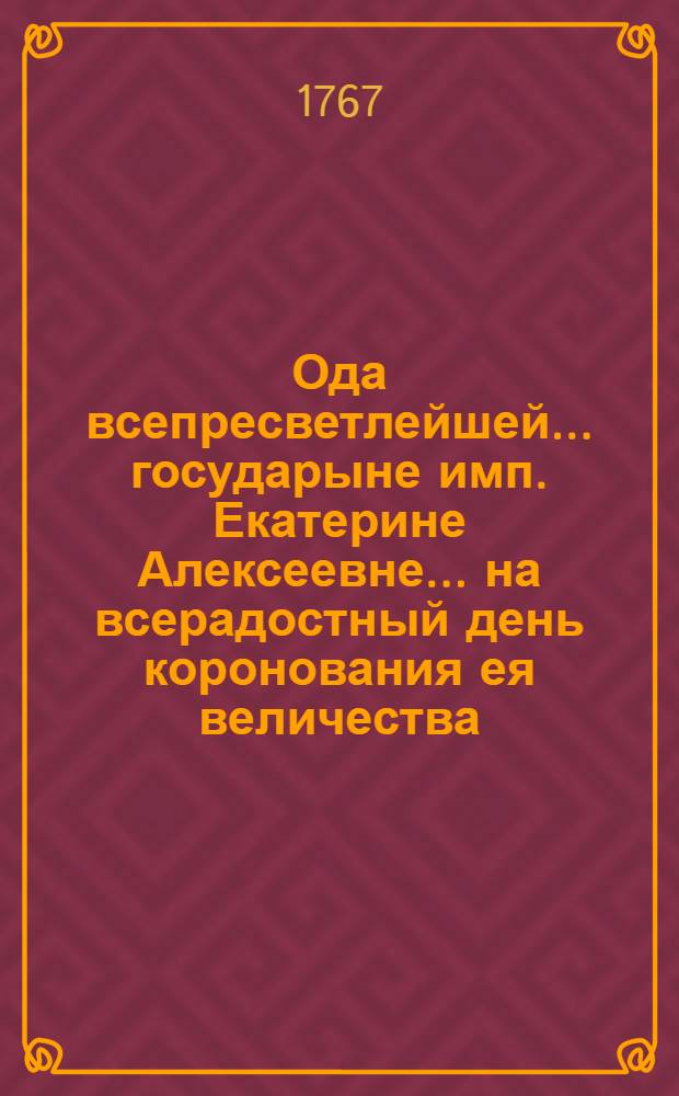 Ода всепресветлейшей... государыне имп. Екатерине Алексеевне... на всерадостный день коронования ея величества,