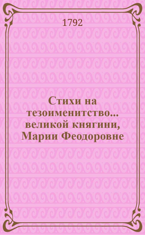Стихи на тезоименитство... великой княгини, Марии Феодоровне : 22 июля, 1792 года
