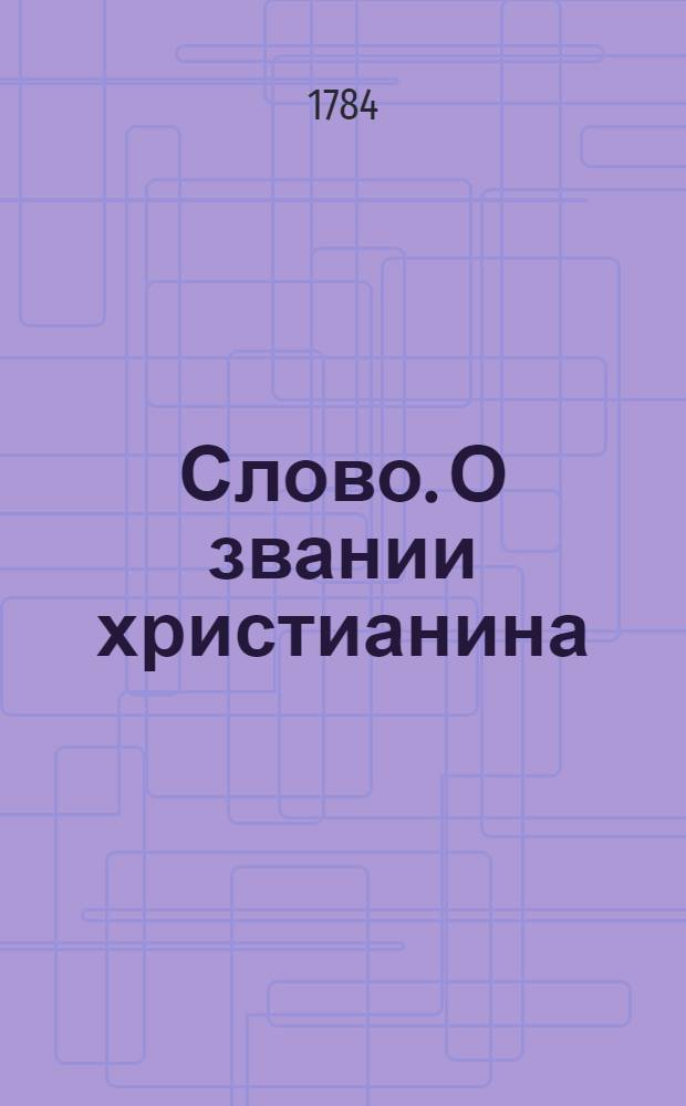 Слово. О звании христианина : В день благоверных царей и равноапостолов Константина и Елены