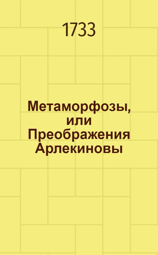 Метаморфозы, или Преображения Арлекиновы : Комедия италианская