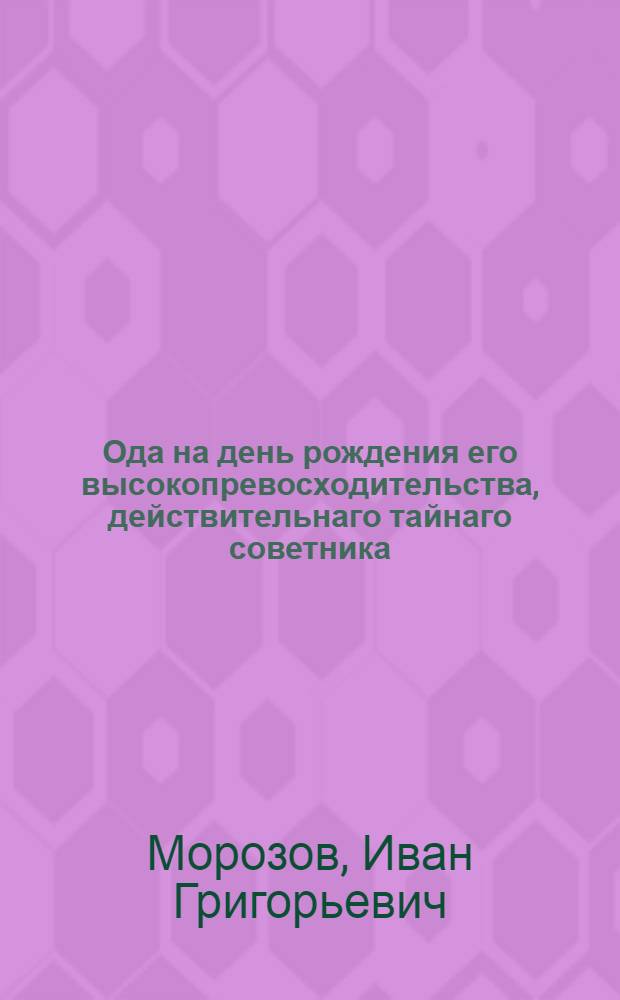 Ода на день рождения его высокопревосходительства, действительнаго тайнаго советника, двора ея имп. величества обер-каммергера, Имп. Московскаго университета куратора, и разных орденов кавалера, Ивана Ивановича Шувалова,
