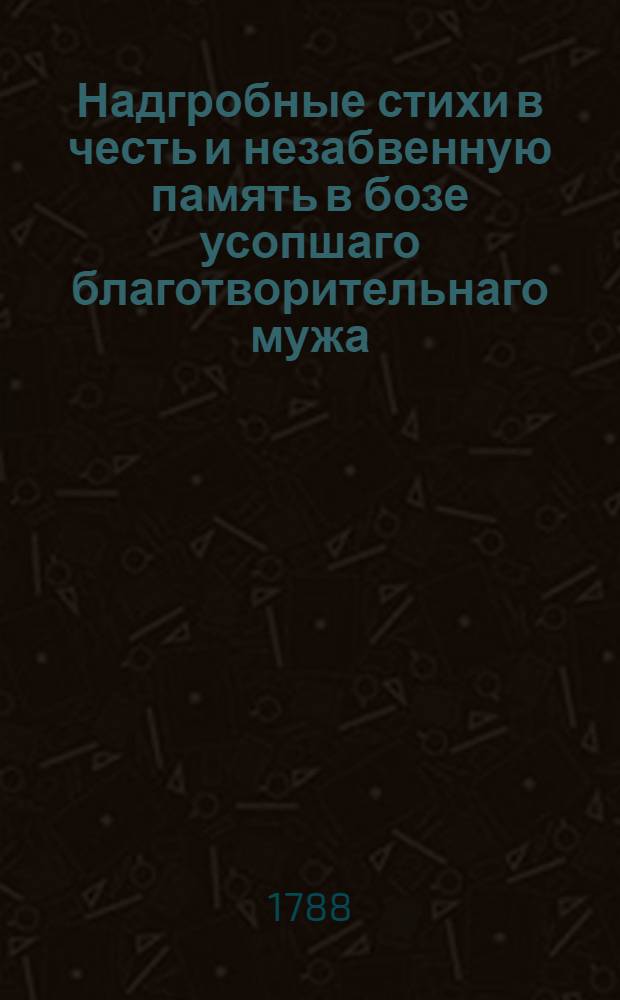 Надгробные стихи в честь и незабвенную память в бозе усопшаго благотворительнаго мужа, колежскаго ассессора Афанасия Абрамовича, его высокоблагородия господина Ганчарова