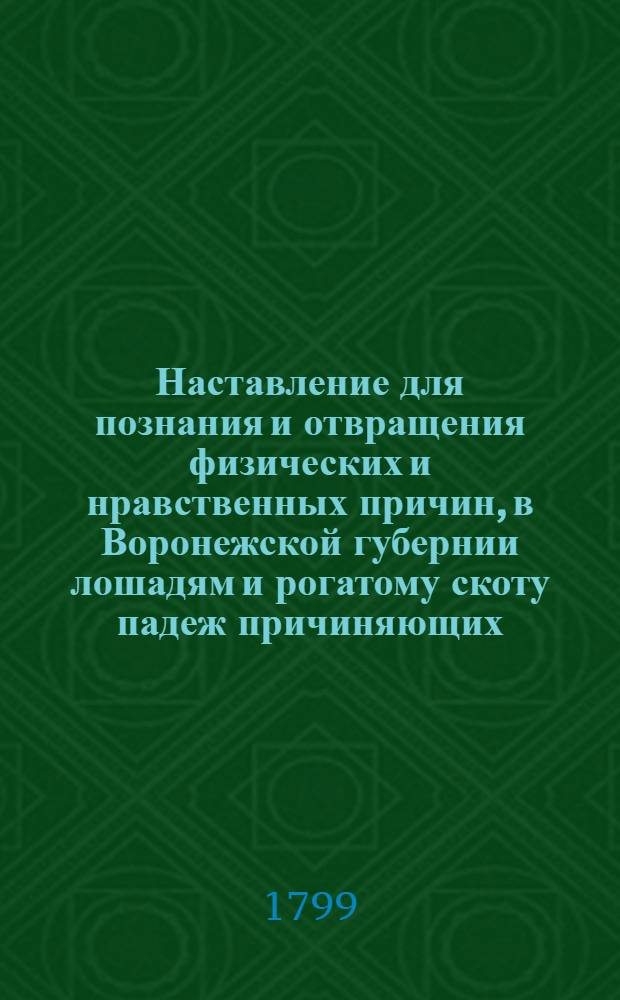 Наставление для познания и отвращения физических и нравственных причин, в Воронежской губернии лошадям и рогатому скоту падеж причиняющих