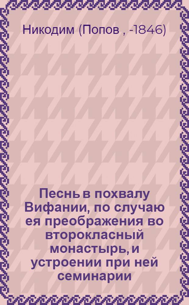 Песнь в похвалу Вифании, по случаю ея преображения во второкласный монастырь, и устроении при ней семинарии,