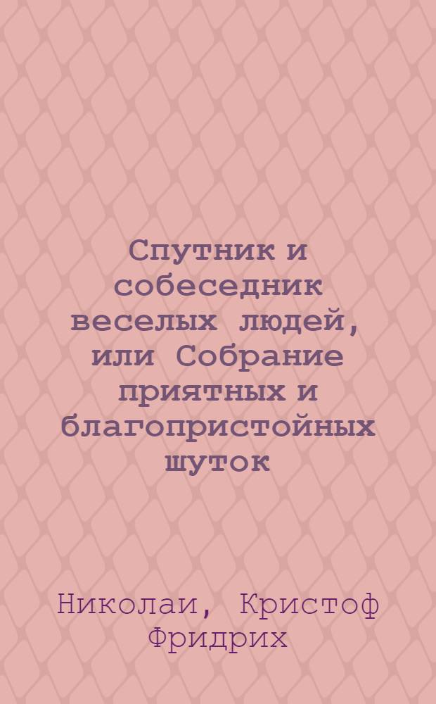 Спутник и собеседник веселых людей, или Собрание приятных и благопристойных шуток, острых и замысловатых речей и забавных повестей, : Выписано из лучших сочинителей