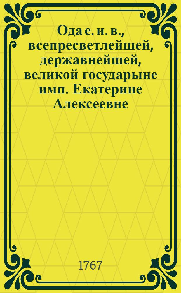 Ода е. и. в., всепресветлейшей, державнейшей, великой государыне имп. Екатерине Алексеевне... при благополучном ея имп. величества в Святотроицкую Сергиеву лавру прибытии,