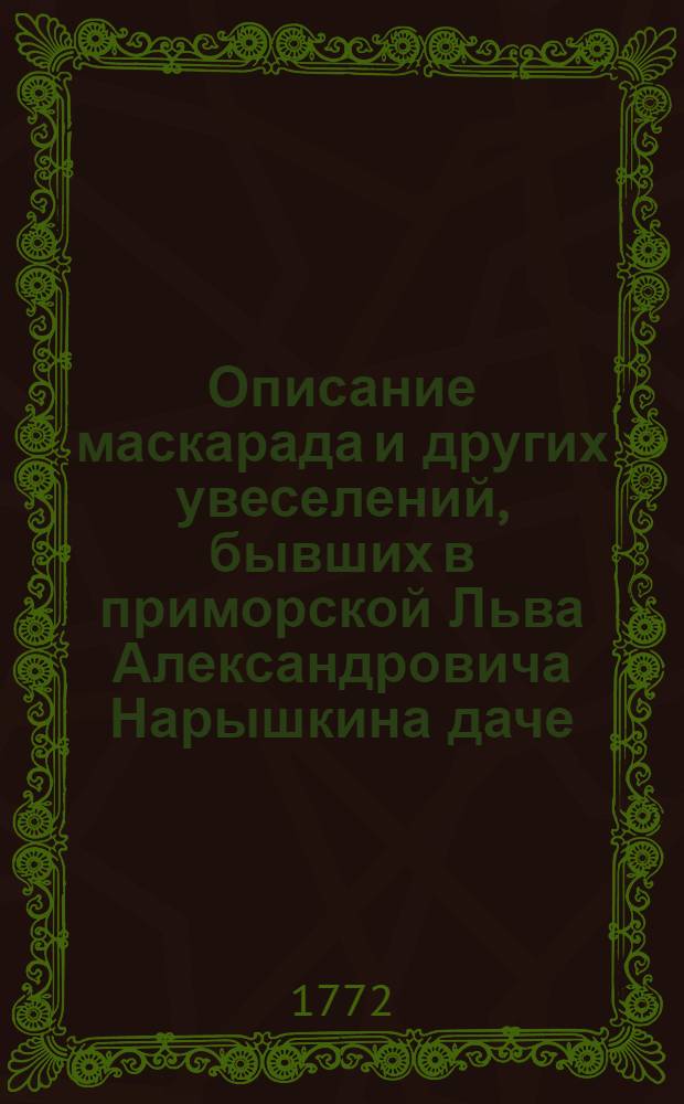 Описание маскарада и других увеселений, бывших в приморской Льва Александровича Нарышкина даче, отстоящей от Санктпетербурга в 11 верстах по Петергофской дороге, 29 июля 1772 году