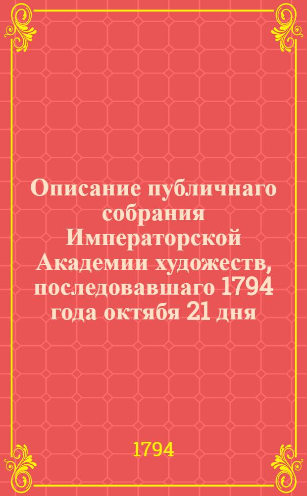 Описание публичнаго собрания Императорской Академии художеств, последовавшаго 1794 года октябя 21 дня