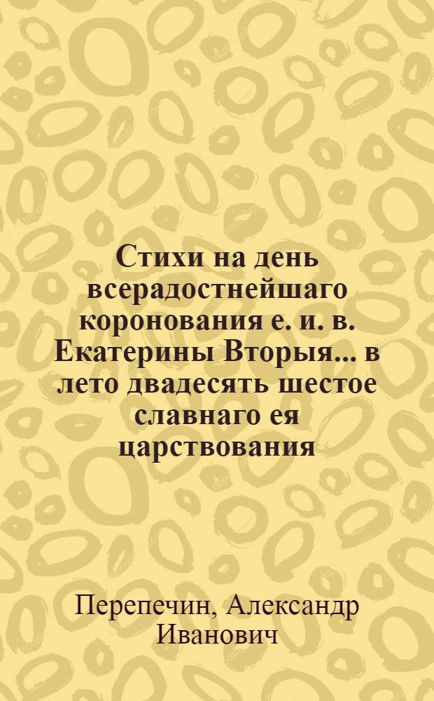 Стихи на день всерадостнейшаго коронования е. и. в. Екатерины Вторыя... в лето двадесять шестое славнаго ея царствования