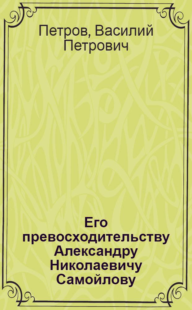 Его превосходительству Александру Николаевичу Самойлову