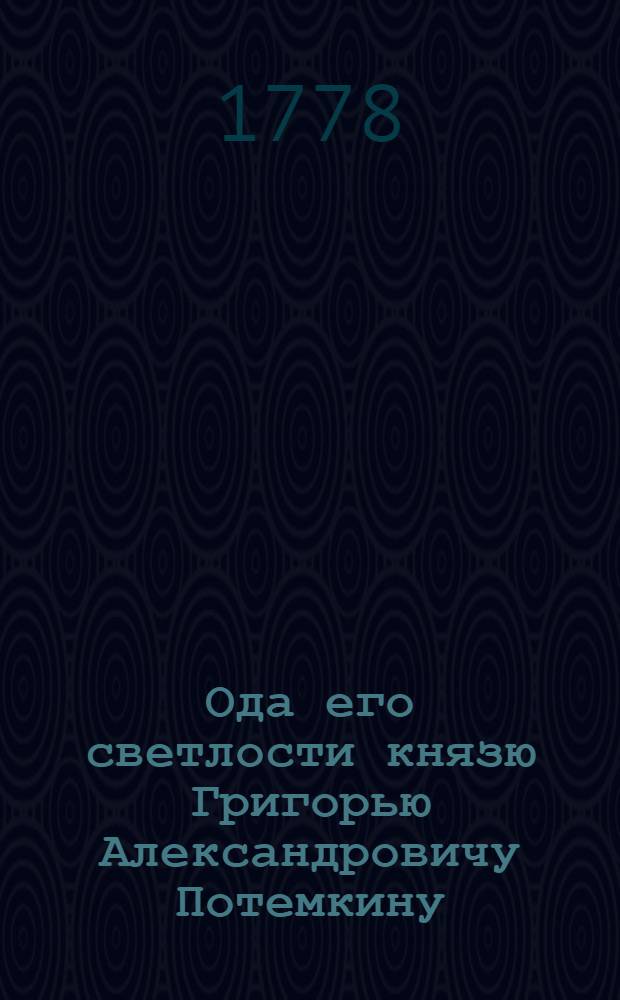Ода его светлости князю Григорью Александровичу Потемкину : 1778 году