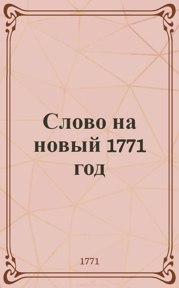 Слово на новый 1771 год : Се ныне время благоприятно, се ныне день спасения