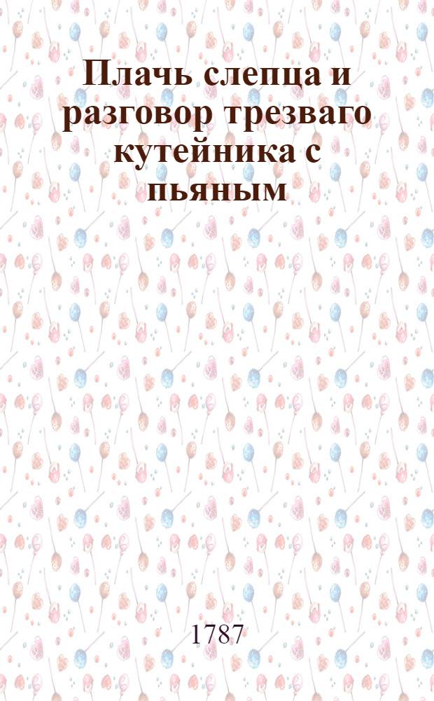 Плачь слепца и разговор трезваго кутейника с пьяным