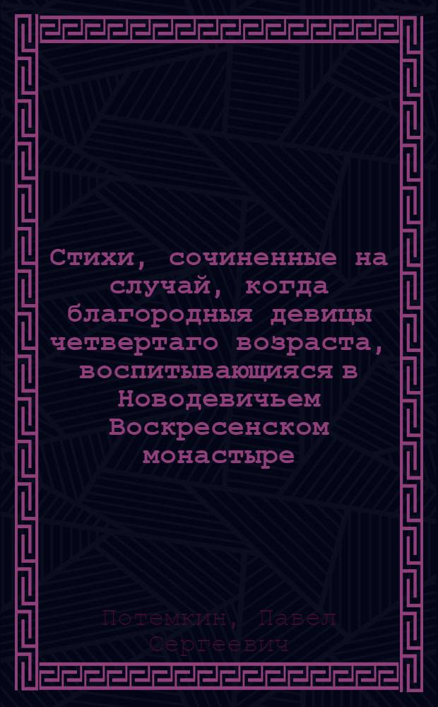 Стихи, сочиненные на случай, когда благородныя девицы четвертаго возраста, воспитывающияся в Новодевичьем Воскресенском монастыре, по девятилетнем своем пребывании в доме воспитания в первый раз явились в общество и гуляли в саду Летняго ея имп. величества дворца 1773 году, маия 20 дня. Сие число есть день общаго гуляния в реченном саду