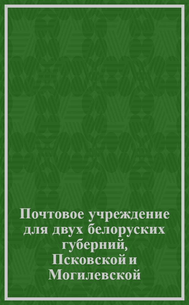 Почтовое учреждение для двух белоруских губерний, Псковской и Могилевской : Утверждено 23 ноября 1772 г.