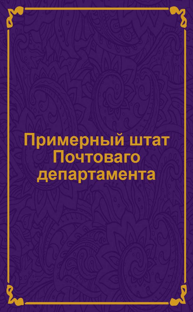Примерный штат Почтоваго департамента : Утвержден: Апреля 16 го дня 1799 года в С.П.бурге