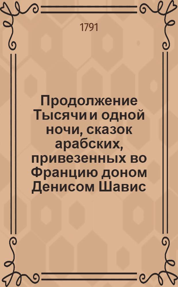 Продолжение Тысячи и одной ночи, сказок арабских, привезенных во Францию доном Денисом Шавис, урожденным арабом, которыя и напечатаны на французском языке в 1789 году. Т.2