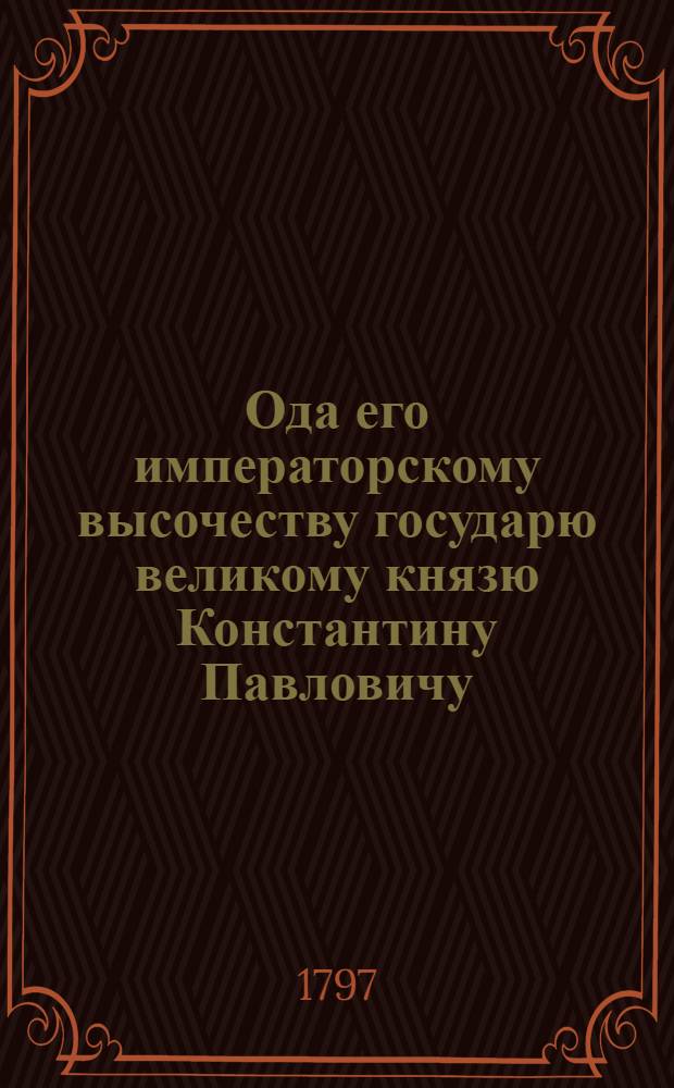 Ода его императорскому высочеству государю великому князю Константину Павловичу