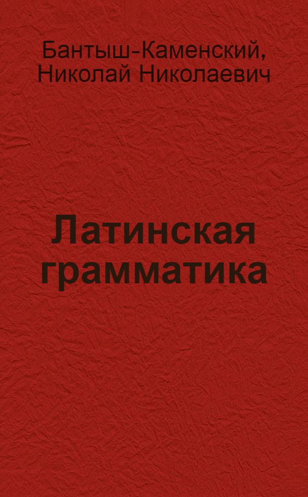 Латинская грамматика : В пользу российскаго юношества тщательно и ясно расположенная
