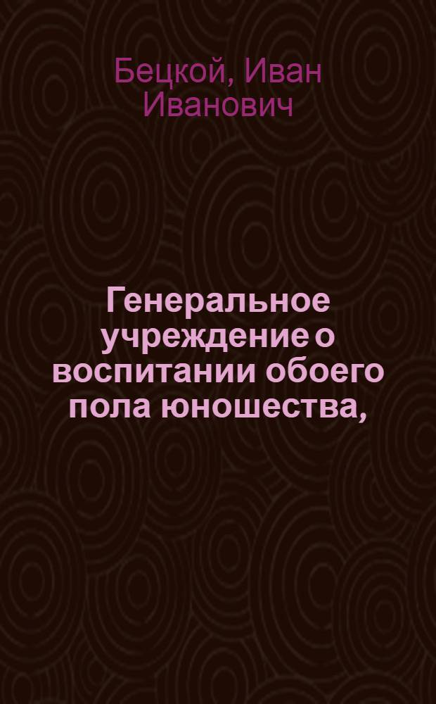 [Генеральное учреждение о воспитании обоего пола юношества,