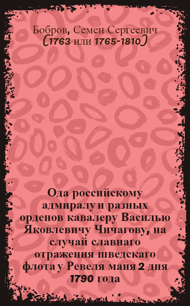 Ода российскому адмиралу и разных орденов кавалеру Василью Яковлевичу Чичагову, на случай славнаго отражения шведскаго флота у Ревеля маия 2 дня 1790 года.