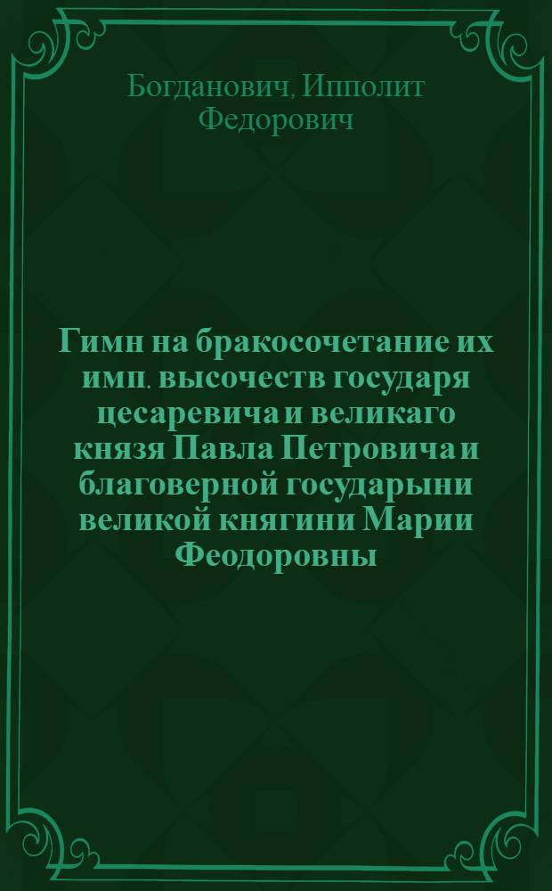 Гимн на бракосочетание их имп. высочеств государя цесаревича и великаго князя Павла Петровича и благоверной государыни великой княгини Марии Феодоровны, произшедшее в 26 день сентября 1776 года