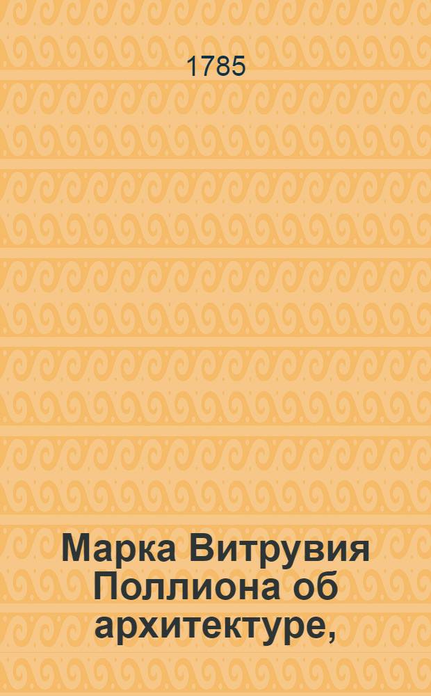 Марка Витрувия Поллиона об архитектуре, : Книга первая и вторая