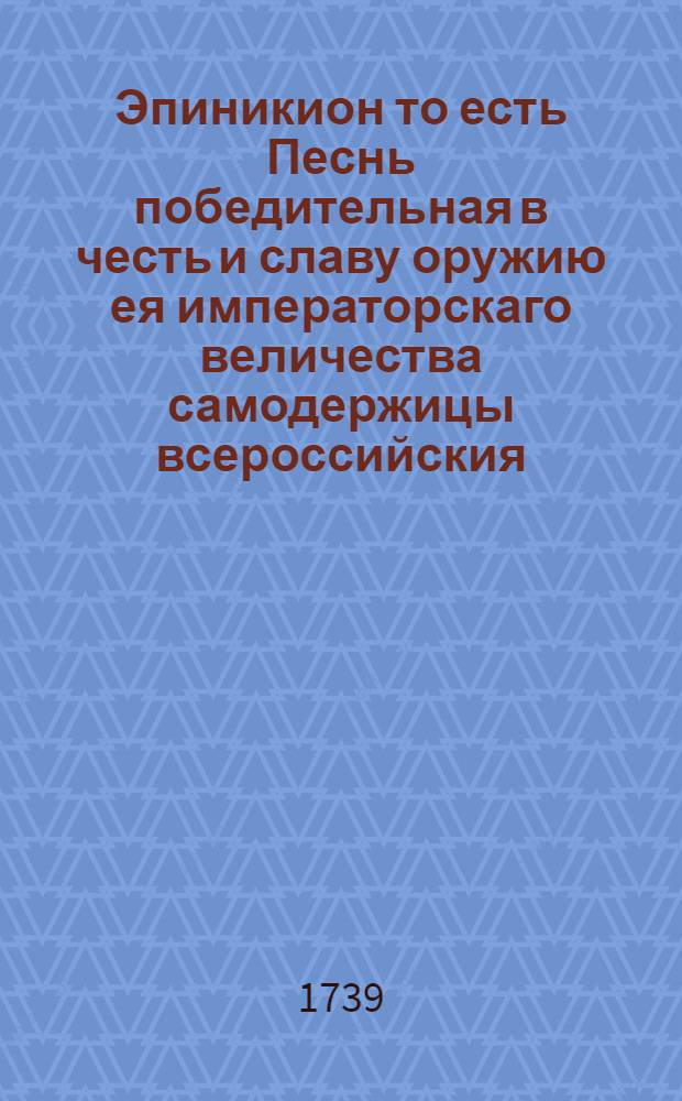 Эпиникион то есть Песнь победительная в честь и славу оружию ея императорскаго величества самодержицы всероссийския