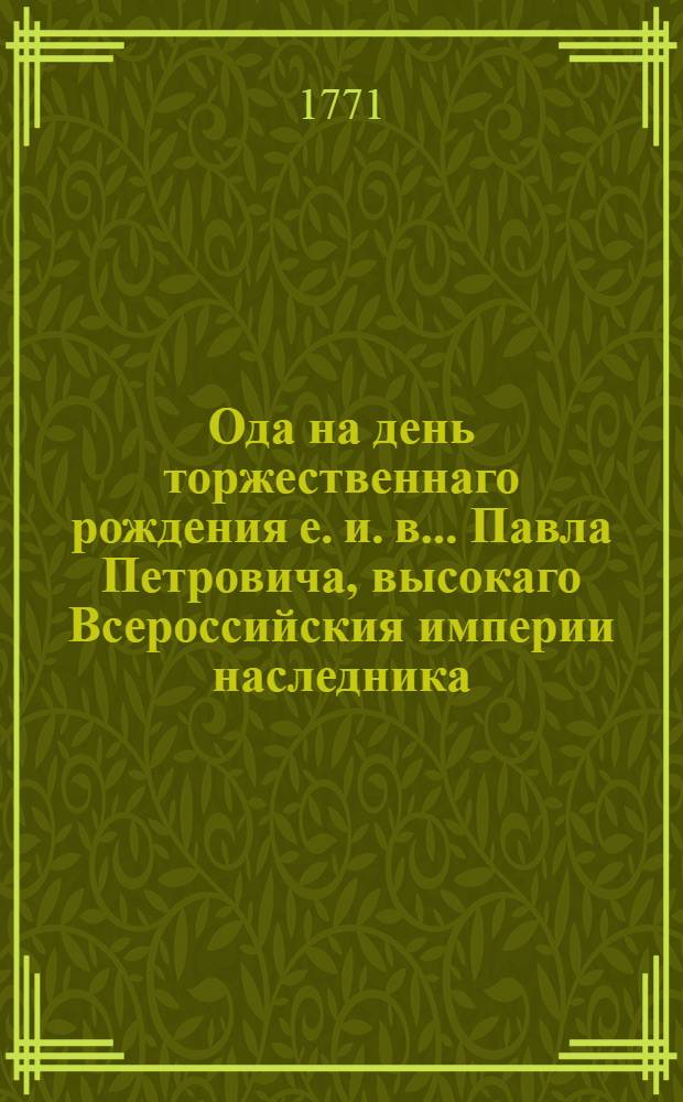 Ода на день торжественнаго рождения е. и. в... Павла Петровича, высокаго Всероссийския империи наследника: