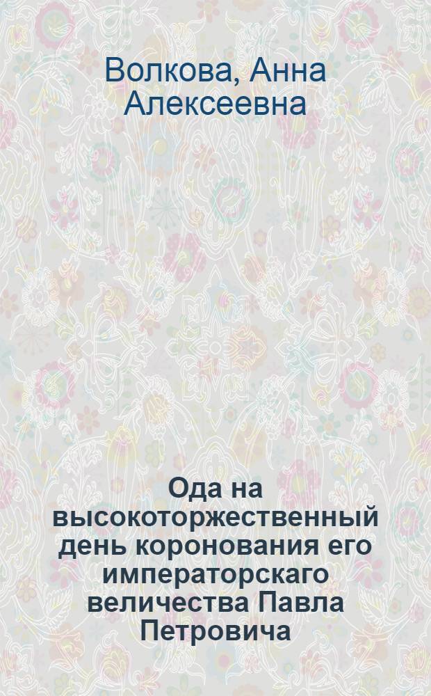 Ода на высокоторжественный день коронования его императорскаго величества Павла Петровича, императора и самодержца.