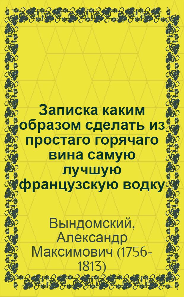 Записка каким образом сделать из простаго горячаго вина самую лучшую французскую водку;