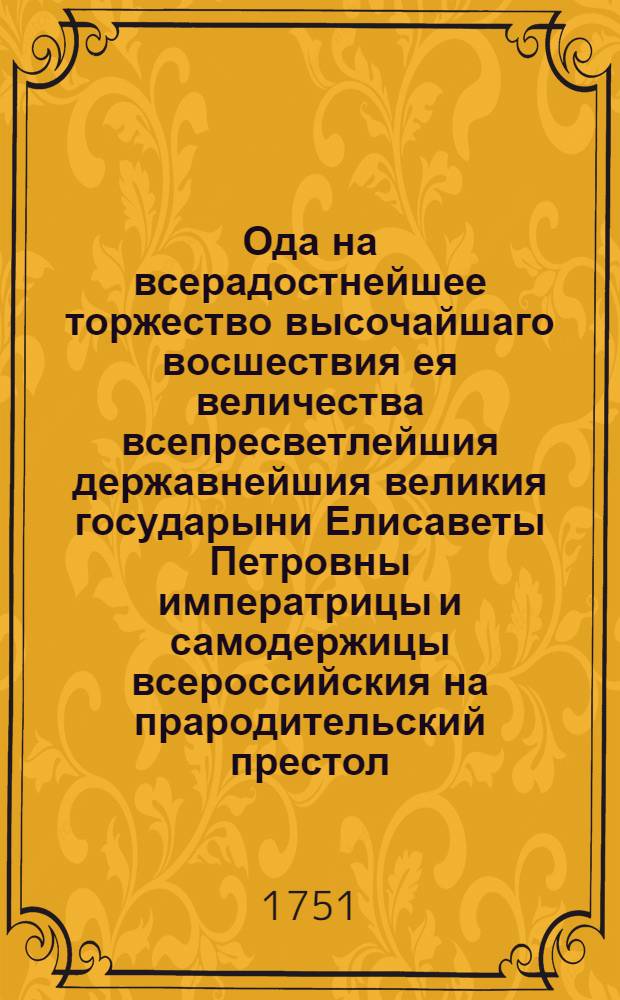 Ода на всерадостнейшее торжество высочайшаго восшествия ея величества всепресветлейшия державнейшия великия государыни Елисаветы Петровны императрицы и самодержицы всероссийския на прародительский престол