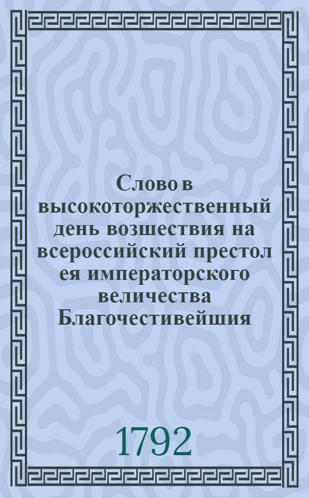 Слово в высокоторжественный день возшествия на всероссийский престол ея императорского величества Благочестивейшия, самодержавнейшия великия государыни императрицы Екатерины Алексеевны самодержице всероссийския