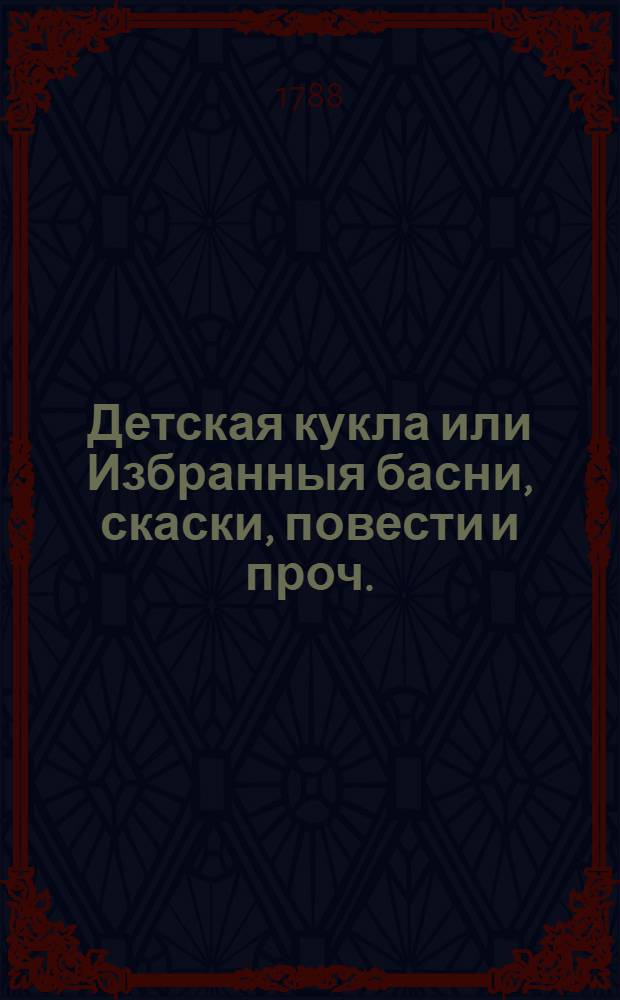 Детская кукла или Избранныя басни, скаски, повести и проч. : Служащия для пользы и увеселения детей