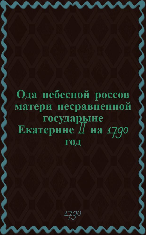 Ода небесной россов матери несравненной государыне Екатерине II на 1790 год
