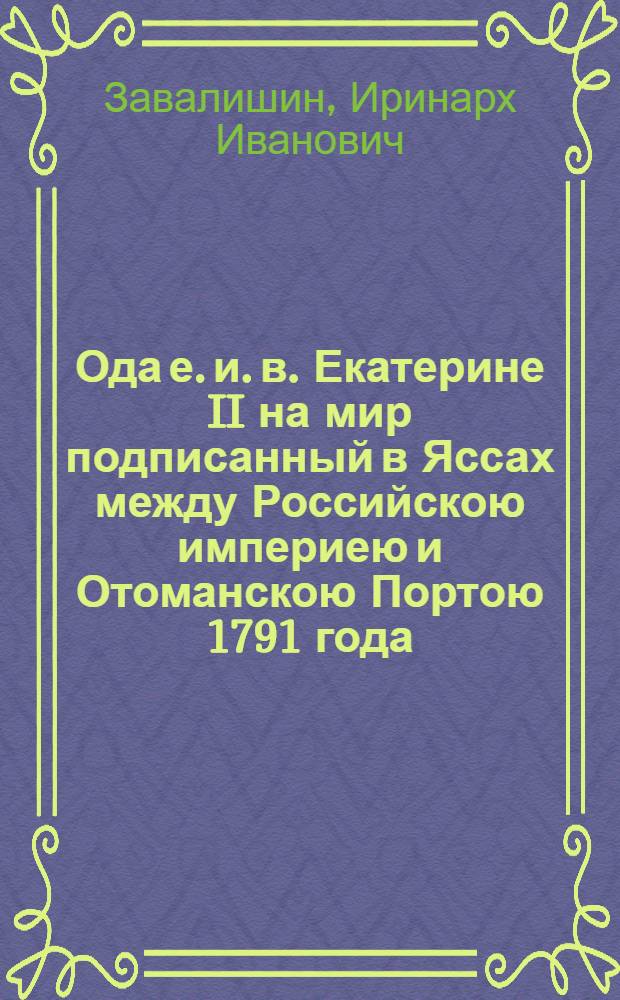 Ода е. и. в. Екатерине II на мир подписанный в Яссах между Российскою империею и Отоманскою Портою 1791 года, декабря 29 дня,