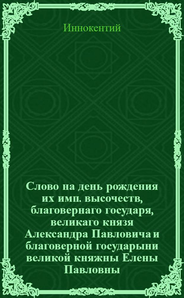 Слово на день рождения их имп. высочеств, благовернаго государя, великаго князя Александра Павловича и благоверной государыни великой княжны Елены Павловны,