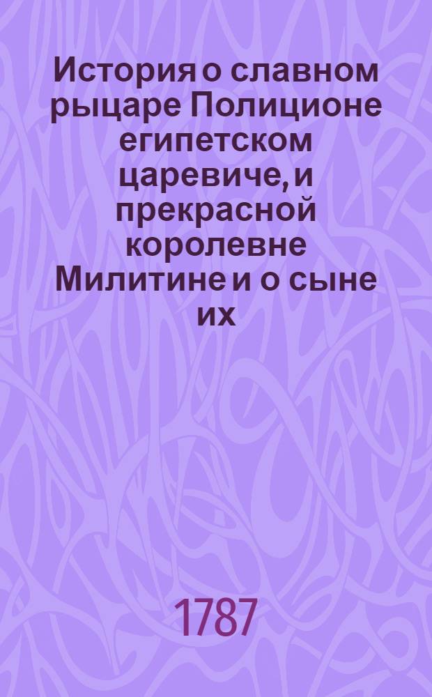 История о славном рыцаре Полиционе египетском царевиче, и прекрасной королевне Милитине и о сыне их, дивном в героях Херсоне и о прекрасной царевне Калимбере